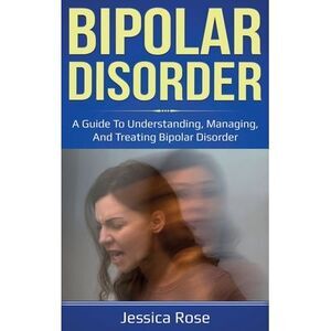 Bipolar Disorder: A Guide to Understanding, Managing, and Treating Bipolar Disor